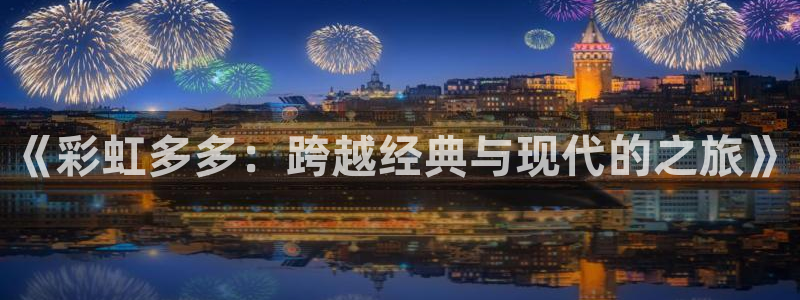 聚彩堂澳门资料网：《彩虹多多：跨越经典与现代的之旅》