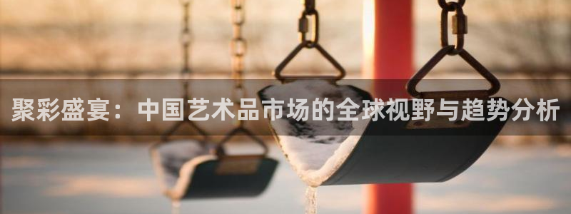 聚彩盛宴：中国艺术品市场的全球视野与趋势分析